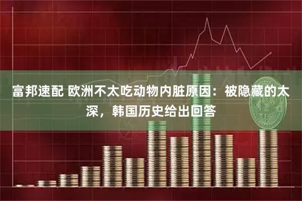富邦速配 欧洲不太吃动物内脏原因：被隐藏的太深，韩国历史给出回答