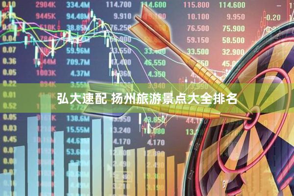 弘大速配 扬州旅游景点大全排名
