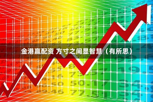 金港赢配资 方寸之间显智慧（有所思）