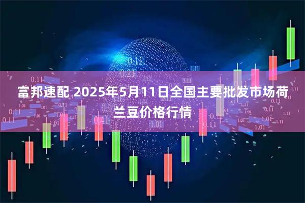 富邦速配 2025年5月11日全国主要批发市场荷兰豆价格行情