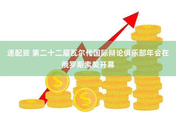 速配资 第二十二届瓦尔代国际辩论俱乐部年会在俄罗斯索契开幕