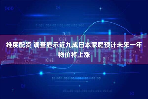 维度配资 调查显示近九成日本家庭预计未来一年物价将上涨