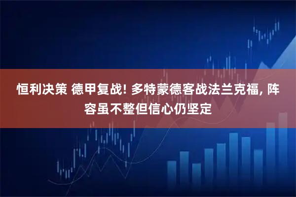 恒利决策 德甲复战! 多特蒙德客战法兰克福, 阵容虽不整但信心仍坚定
