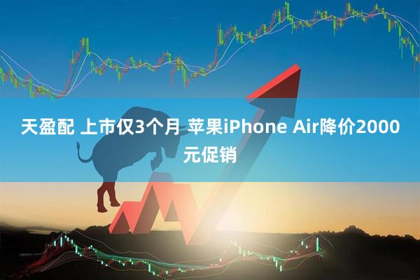 天盈配 上市仅3个月 苹果iPhone Air降价2000元促销